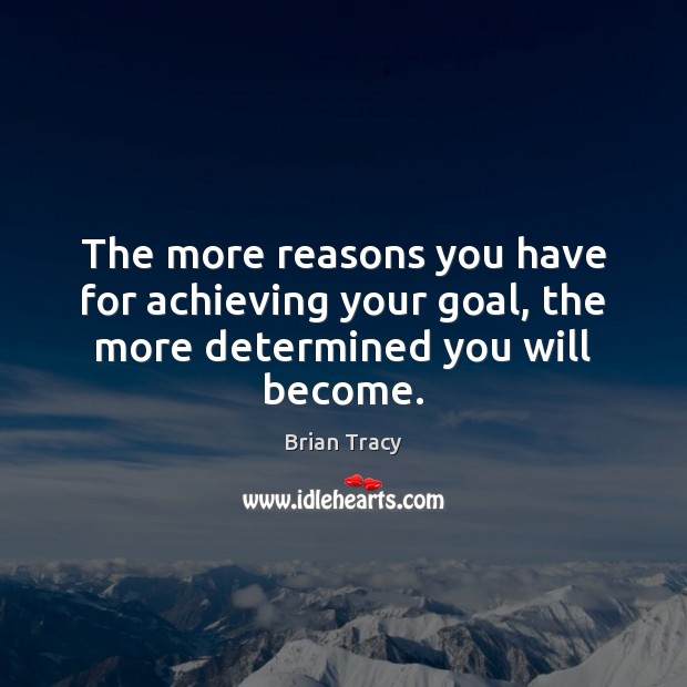 The more reasons you have for achieving your goal, the more determined you will become. Brian Tracy Picture Quote