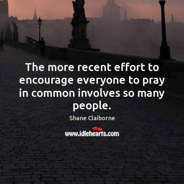 The more recent effort to encourage everyone to pray in common involves so many people. Shane Claiborne Picture Quote