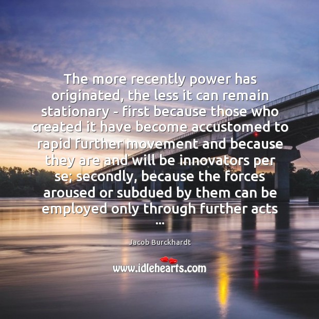 The more recently power has originated, the less it can remain stationary Jacob Burckhardt Picture Quote