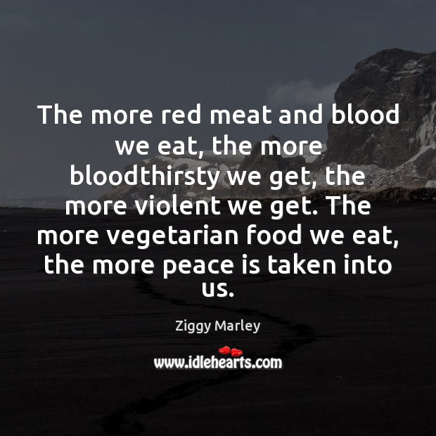The more red meat and blood we eat, the more bloodthirsty we Ziggy Marley Picture Quote