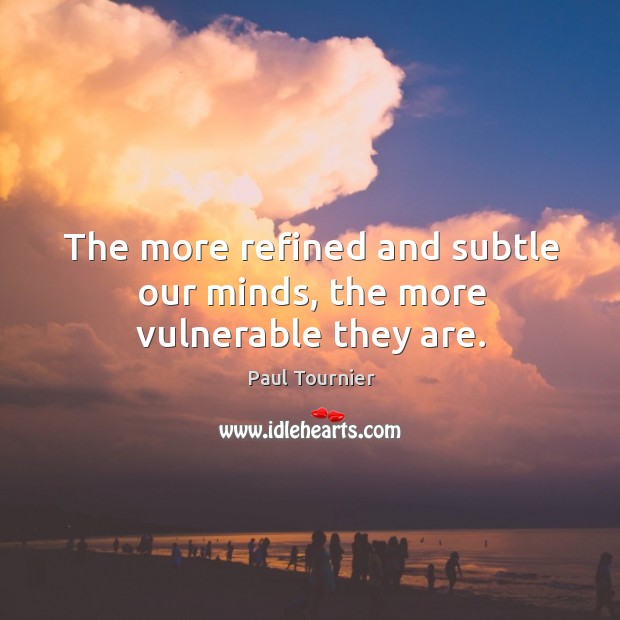 The more refined and subtle our minds, the more vulnerable they are. Image