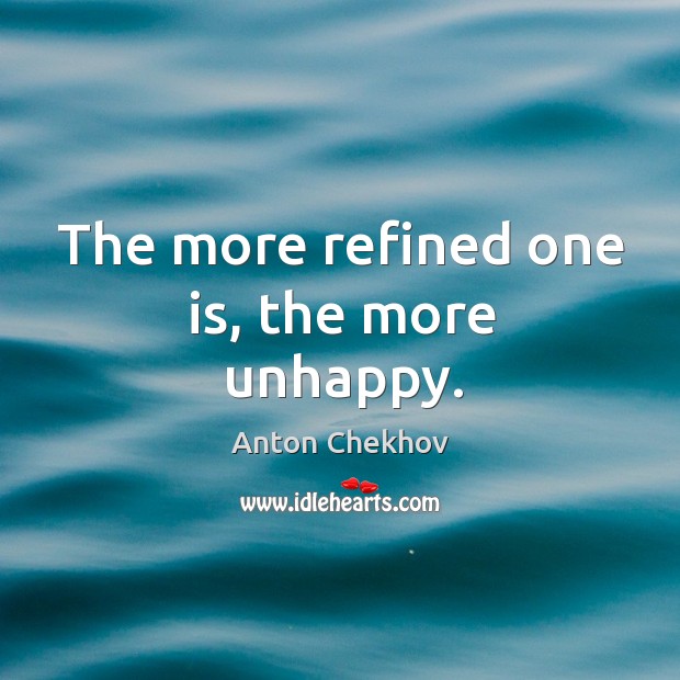 The more refined one is, the more unhappy. Anton Chekhov Picture Quote