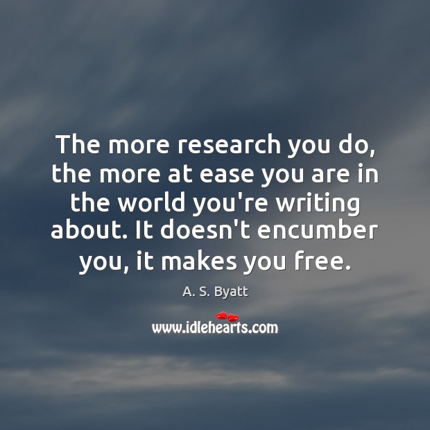 The more research you do, the more at ease you are in A. S. Byatt Picture Quote