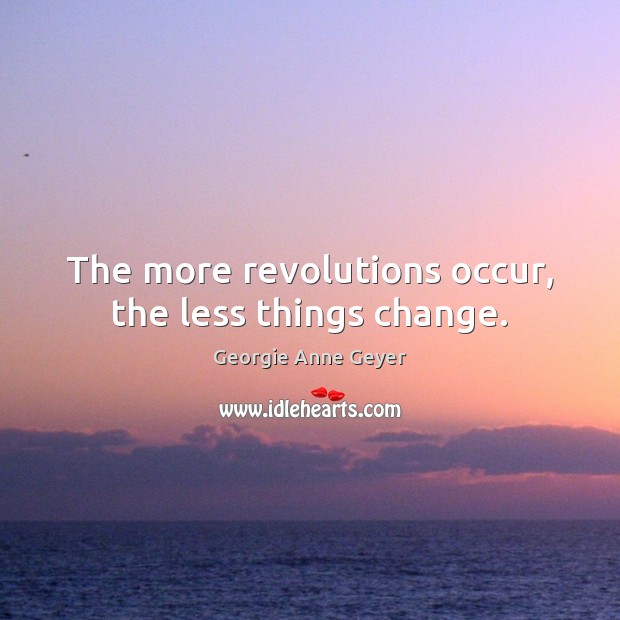 The more revolutions occur, the less things change. Georgie Anne Geyer Picture Quote