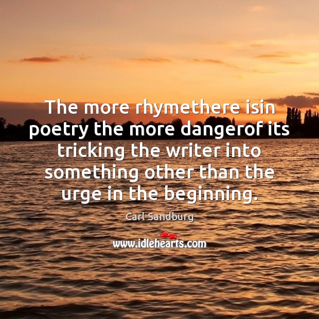 The more rhymethere isin poetry the more dangerof its tricking the writer Carl Sandburg Picture Quote