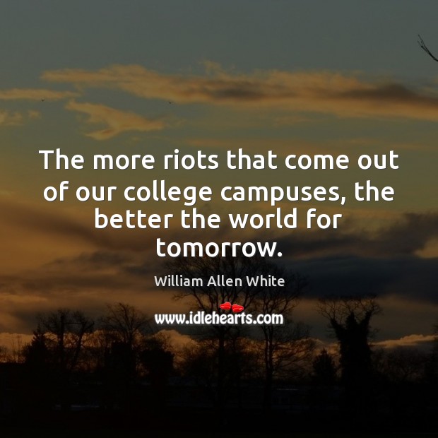 The more riots that come out of our college campuses, the better the world for tomorrow. 