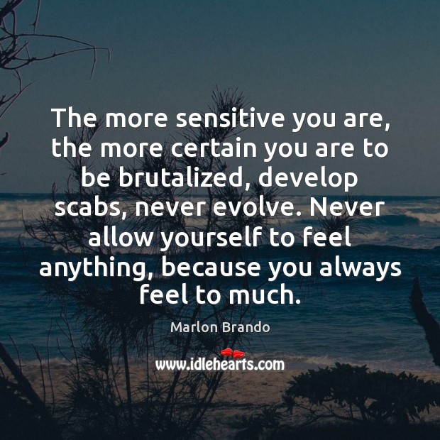 The more sensitive you are, the more certain you are to be Marlon Brando Picture Quote