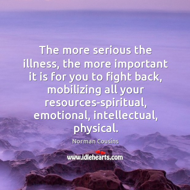 The more serious the illness, the more important it is for you to fight back Norman Cousins Picture Quote
