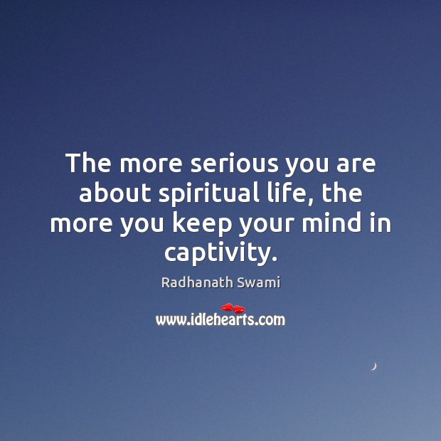 The more serious you are about spiritual life, the more you keep your mind in captivity. Radhanath Swami Picture Quote