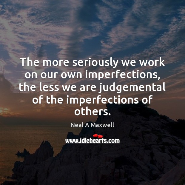 The more seriously we work on our own imperfections, the less we 