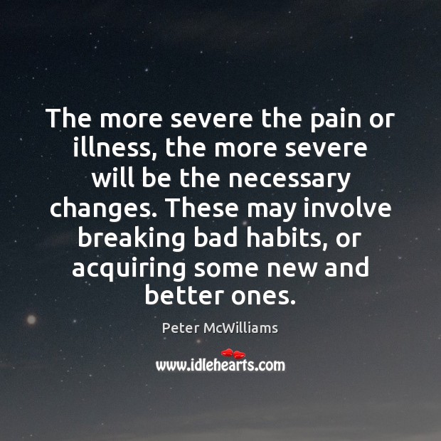 The more severe the pain or illness, the more severe will be Peter McWilliams Picture Quote