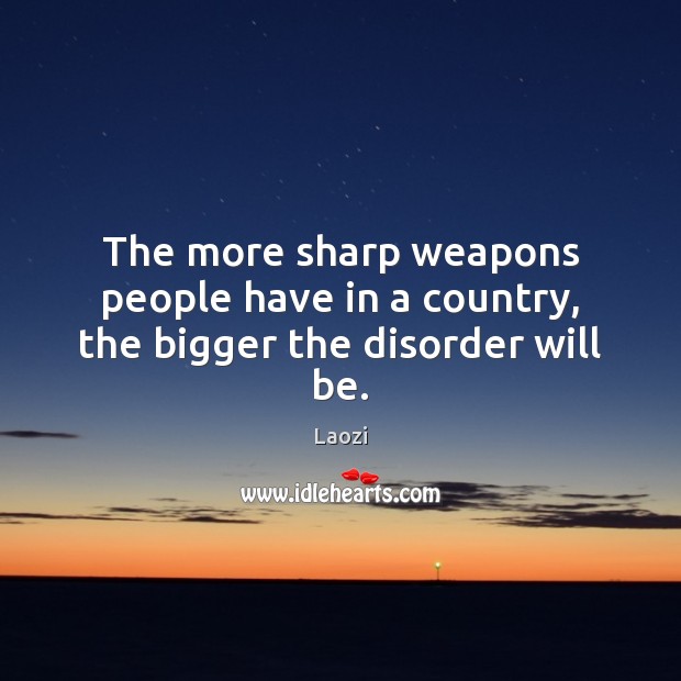 The more sharp weapons people have in a country, the bigger the disorder will be. Laozi Picture Quote