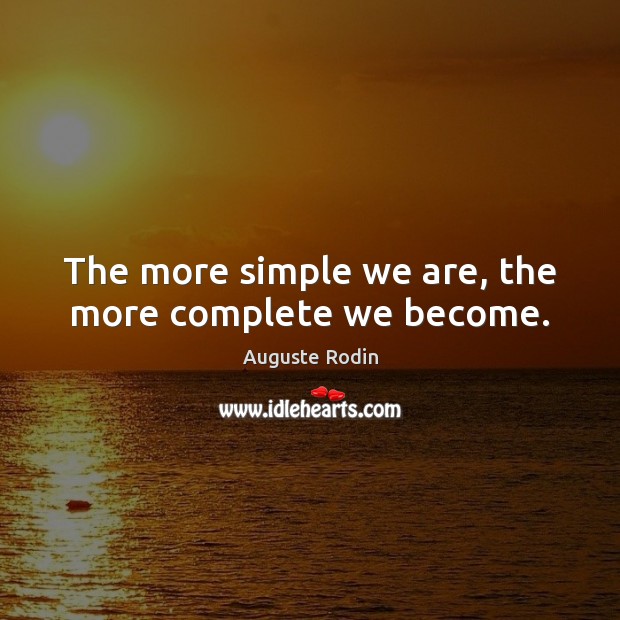 The more simple we are, the more complete we become. Auguste Rodin Picture Quote