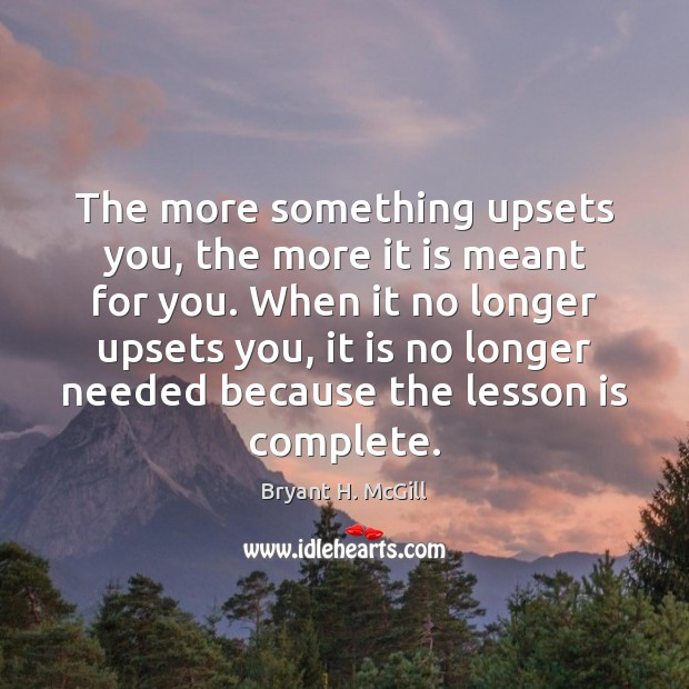 The more something upsets you, the more it is meant for you. Image