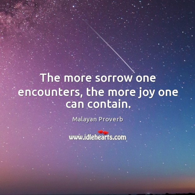 The more sorrow one encounters, the more joy one can contain. Malayan Proverbs Image