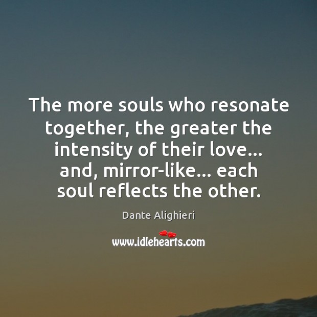 The more souls who resonate together, the greater the intensity of their Dante Alighieri Picture Quote