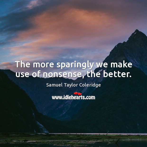 The more sparingly we make use of nonsense, the better. Samuel Taylor Coleridge Picture Quote