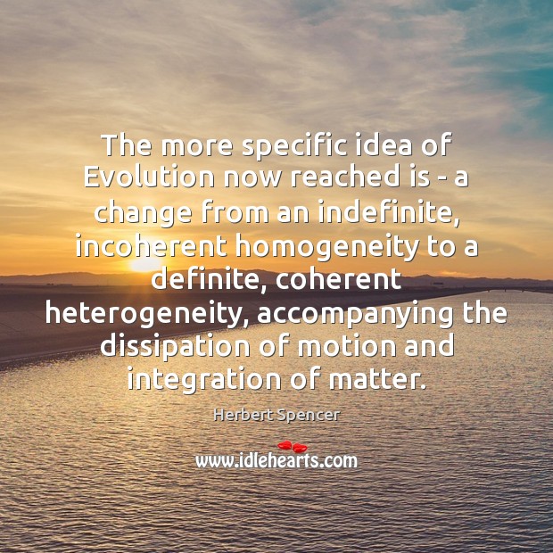 The more specific idea of Evolution now reached is – a change Herbert Spencer Picture Quote
