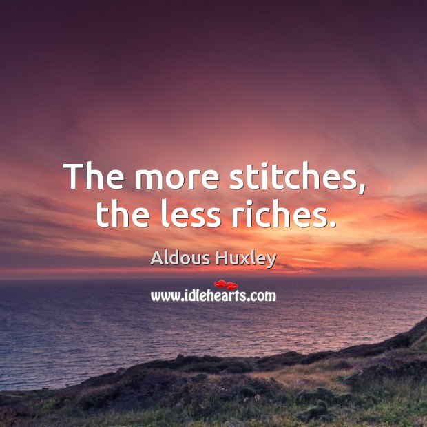 The more stitches, the less riches. Aldous Huxley Picture Quote