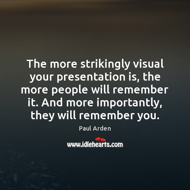 The more strikingly visual your presentation is, the more people will remember Image