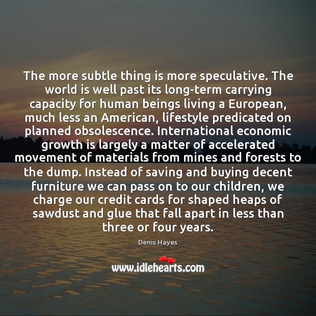 The more subtle thing is more speculative. The world is well past Denis Hayes Picture Quote