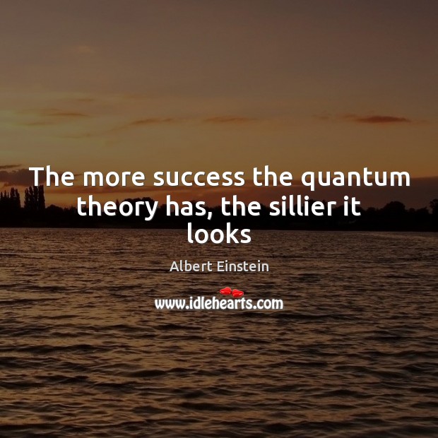 The more success the quantum theory has, the sillier it looks Image