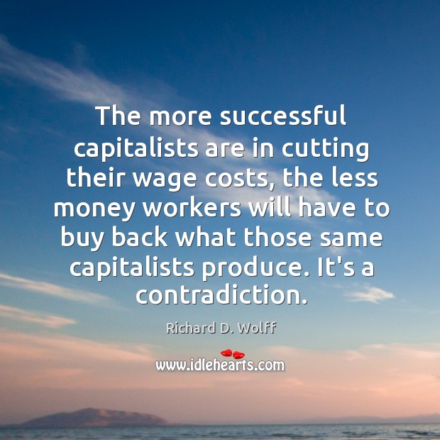 The more successful capitalists are in cutting their wage costs, the less Richard D. Wolff Picture Quote