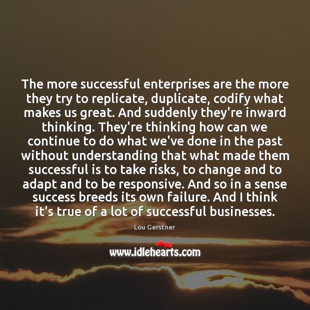 The more successful enterprises are the more they try to replicate, duplicate, Lou Gerstner Picture Quote