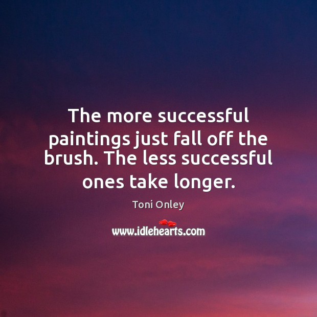 The more successful paintings just fall off the brush. The less successful Toni Onley Picture Quote