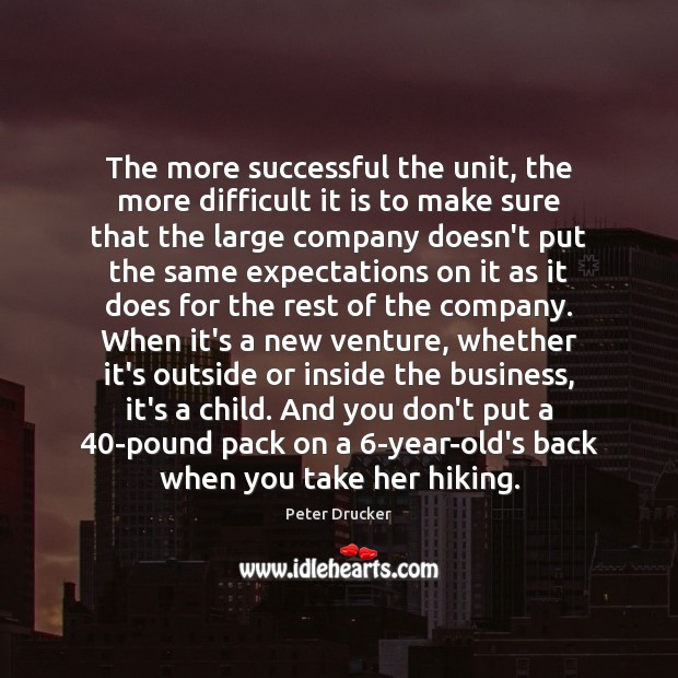 The more successful the unit, the more difficult it is to make Peter Drucker Picture Quote