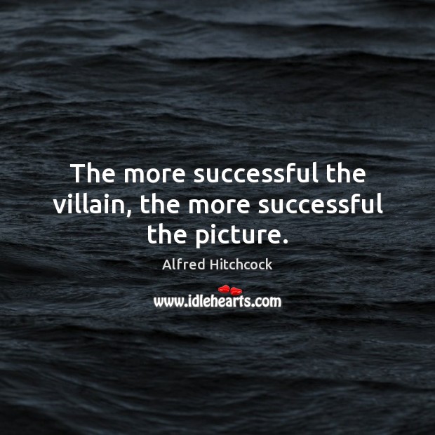 The more successful the villain, the more successful the picture. Alfred Hitchcock Picture Quote