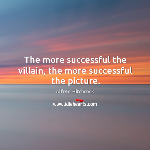 The more successful the villain, the more successful the picture. Alfred Hitchcock Picture Quote
