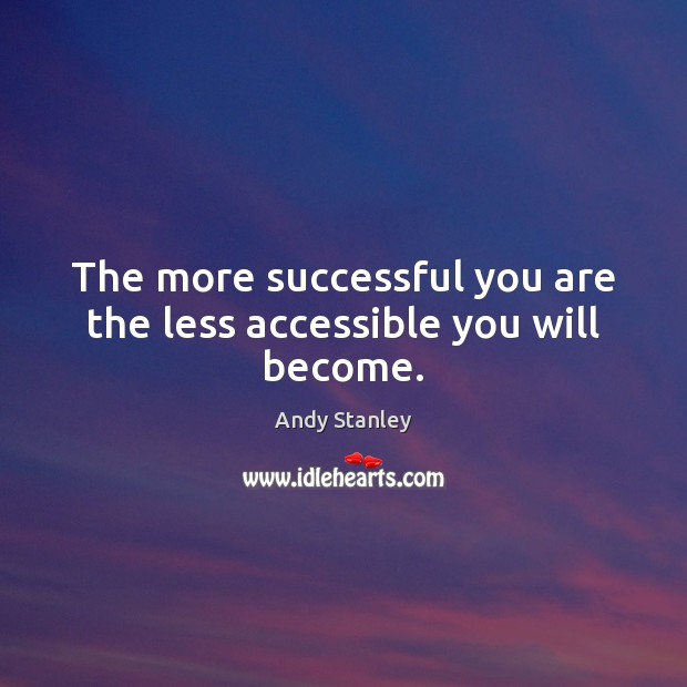 The more successful you are the less accessible you will become. Andy Stanley Picture Quote