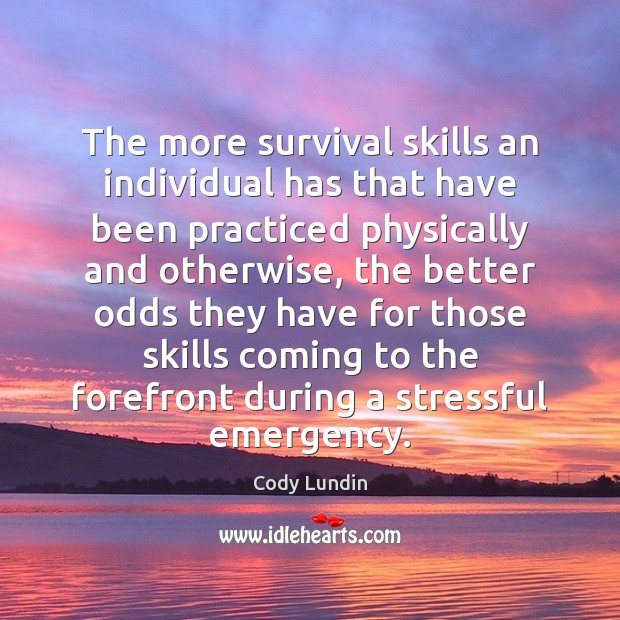 The more survival skills an individual has that have been practiced physically Cody Lundin Picture Quote