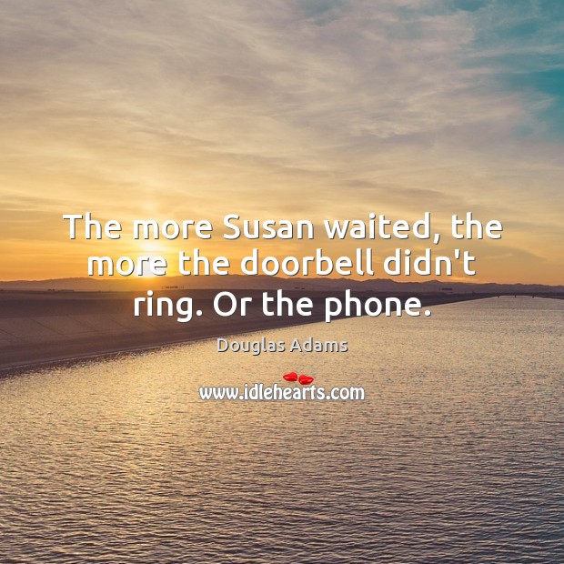 The more Susan waited, the more the doorbell didn’t ring. Or the phone. Douglas Adams Picture Quote