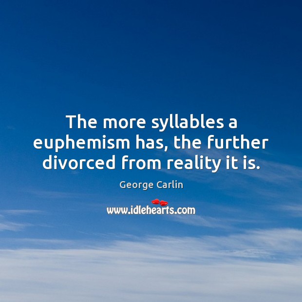 The more syllables a euphemism has, the further divorced from reality it is. George Carlin Picture Quote