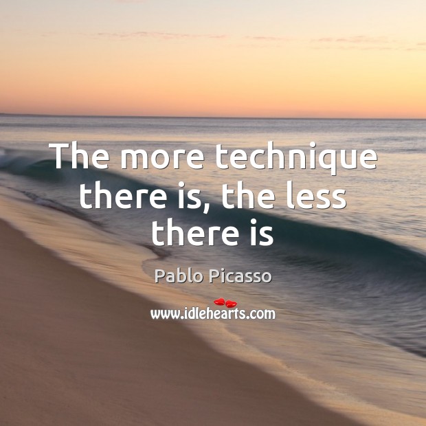 The more technique there is, the less there is Pablo Picasso Picture Quote