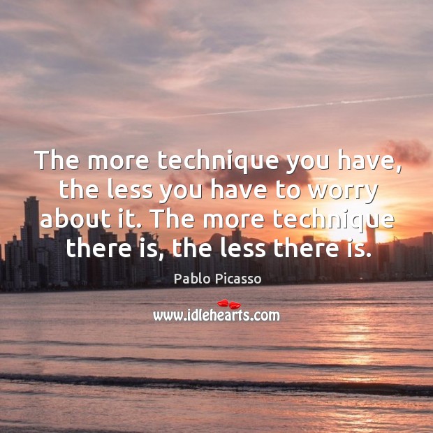 The more technique you have, the less you have to worry about it. Pablo Picasso Picture Quote