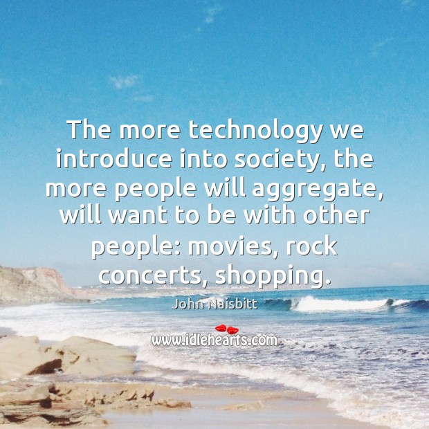 The more technology we introduce into society, the more people will aggregate, John Naisbitt Picture Quote