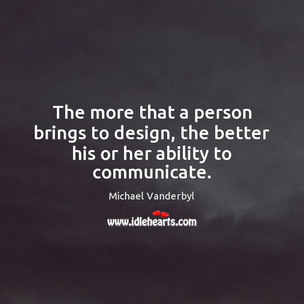 The more that a person brings to design, the better his or her ability to communicate. Image