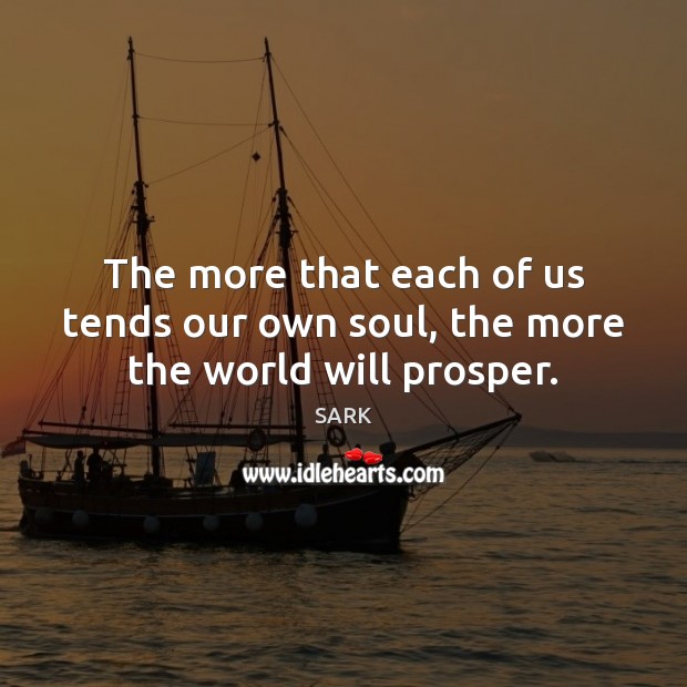 The more that each of us tends our own soul, the more the world will prosper. SARK Picture Quote