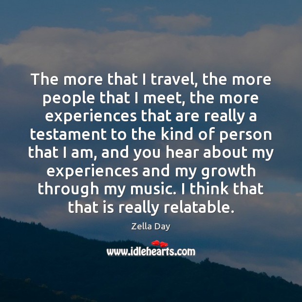 The more that I travel, the more people that I meet, the Zella Day Picture Quote