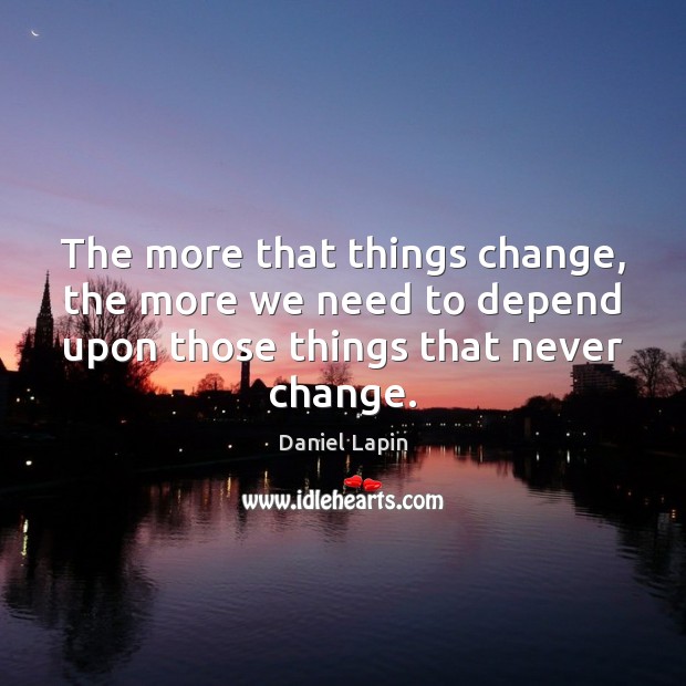 The more that things change, the more we need to depend upon Daniel Lapin Picture Quote