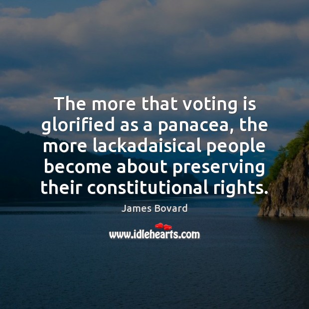 The more that voting is glorified as a panacea, the more lackadaisical James Bovard Picture Quote