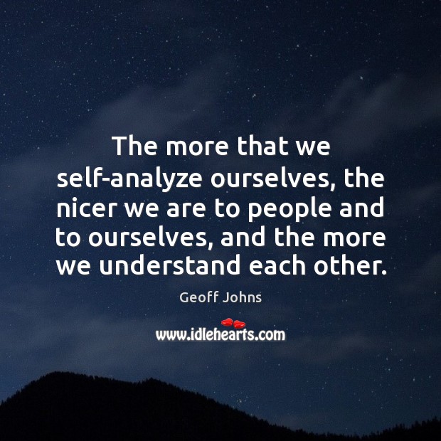 The more that we self-analyze ourselves, the nicer we are to people Geoff Johns Picture Quote