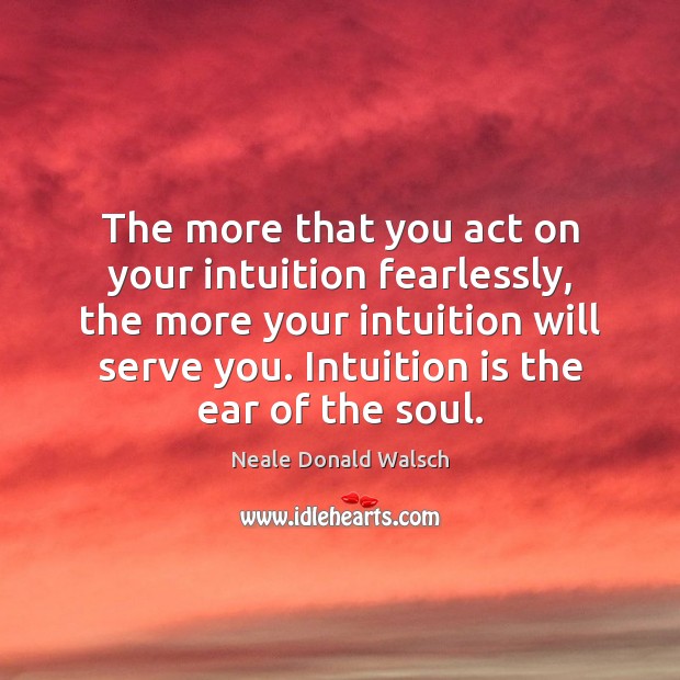 The more that you act on your intuition fearlessly, the more your Neale Donald Walsch Picture Quote