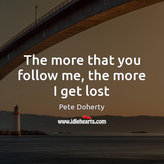 The more that you follow me, the more I get lost Pete Doherty Picture Quote