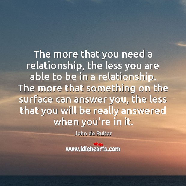 The more that you need a relationship, the less you are able John de Ruiter Picture Quote