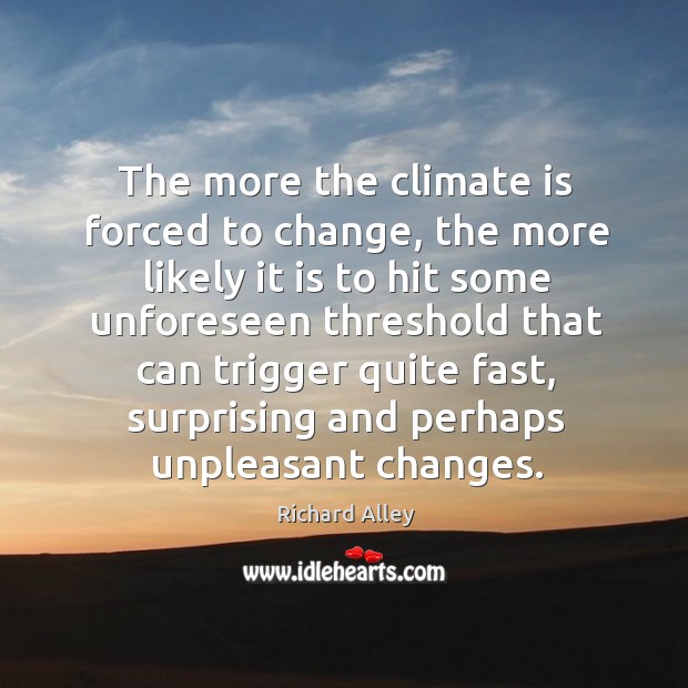 The more the climate is forced to change, the more likely it Climate Quotes Image