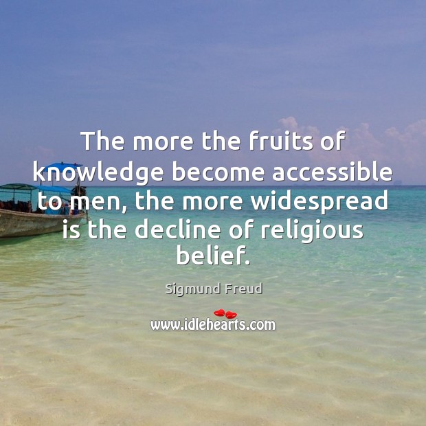The more the fruits of knowledge become accessible to men, the more Sigmund Freud Picture Quote